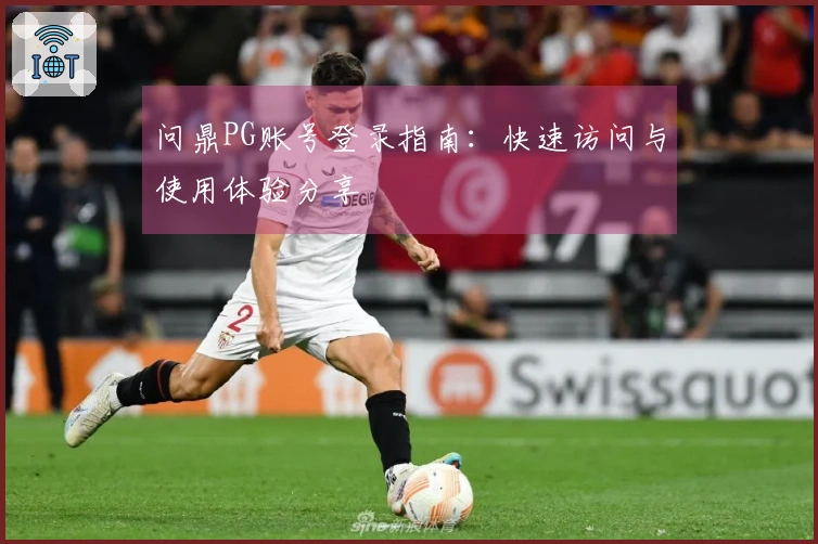 问鼎PG账号登录指南:快速访问与使用体验分享
