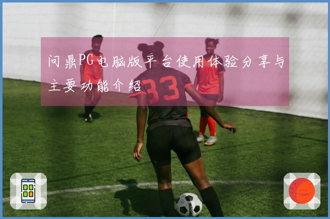 问鼎PG电脑版平台使用体验分享与主要功能介绍