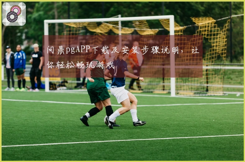 问鼎pgAPP下载及安装步骤说明，让你轻松畅玩游戏