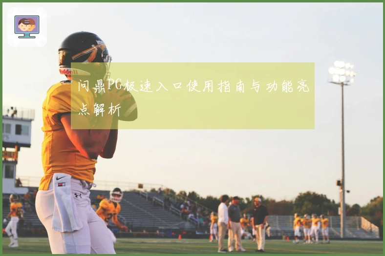问鼎PG极速入口使用指南与功能亮点解析