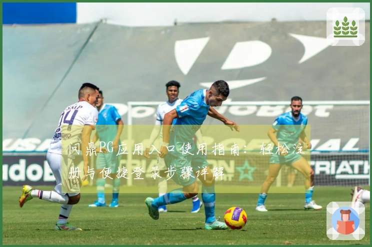 问鼎PG应用入口使用指南：轻松注册与便捷登录步骤详解