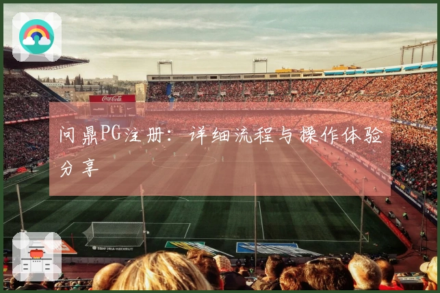 问鼎PG注册：详细流程与操作体验分享