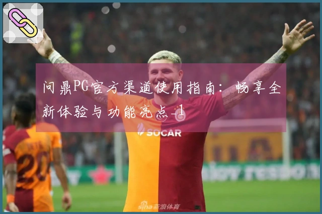 问鼎PG官方渠道使用指南:畅享全新体验与功能亮点_1