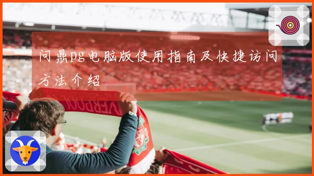 问鼎pg电脑版使用指南及快捷访问方法介绍
