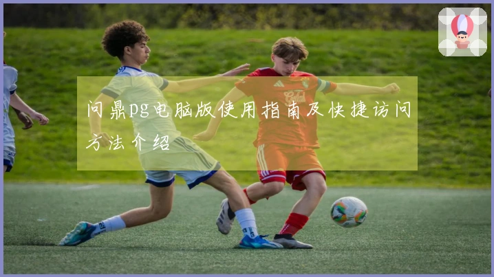 问鼎pg电脑版使用指南及快捷访问方法介绍
