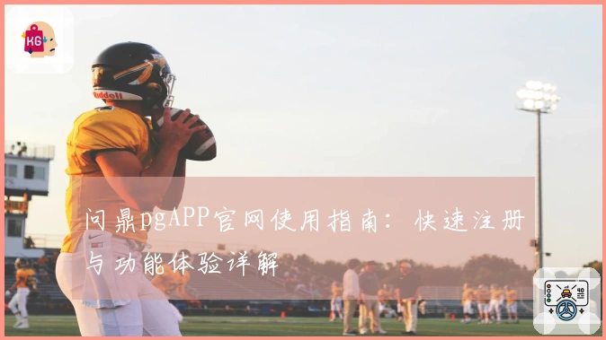 问鼎pgAPP官网使用指南：快速注册与功能体验详解