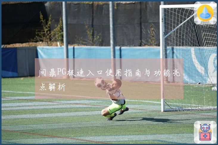 问鼎PG极速入口使用指南与功能亮点解析