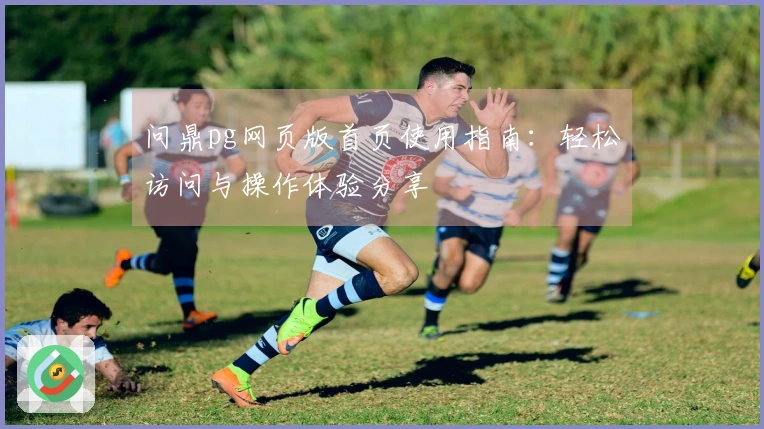 问鼎pg网页版首页使用指南:轻松访问与操作体验分享